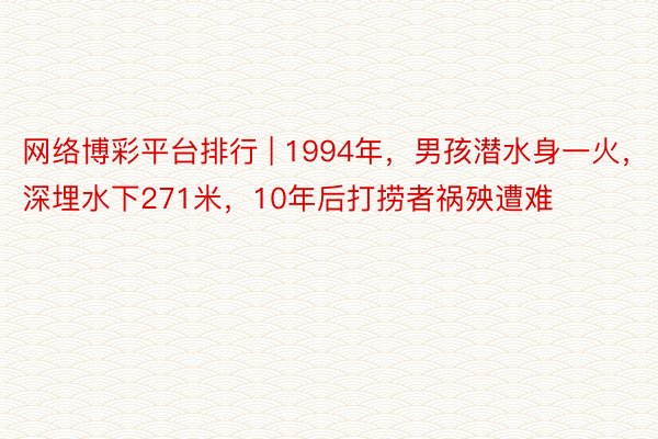 网络博彩平台排行 | 1994年，男孩潜水身一火，深埋水下271米，10年后打捞者祸殃遭难