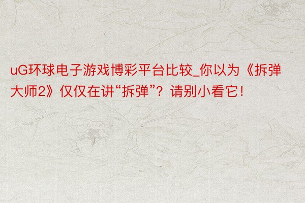 uG环球电子游戏博彩平台比较_你以为《拆弹大师2》仅仅在讲“拆弹”？请别小看它！