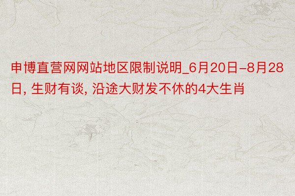 申博直营网网站地区限制说明_6月20日-8月28日， 生财有谈， 沿途大财发不休的4大生肖