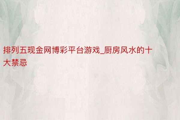 排列五现金网博彩平台游戏_厨房风水的十大禁忌
