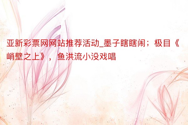 亚新彩票网网站推荐活动_墨子瞎瞎闹；极目《峭壁之上》，鱼洪流小没戏唱