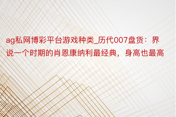 ag私网博彩平台游戏种类_历代007盘货：界说一个时期的肖恩康纳利最经典，身高也最高