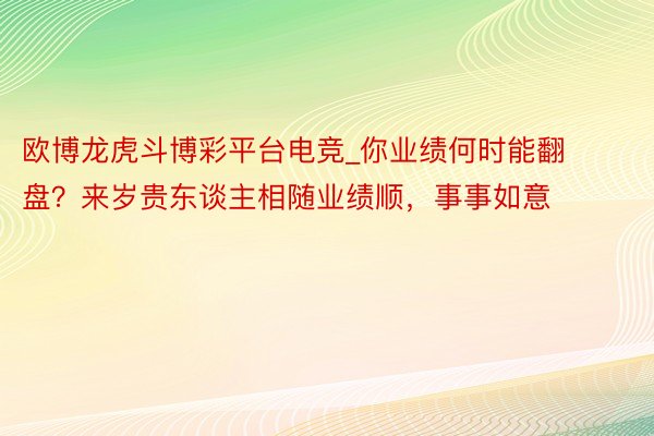 欧博龙虎斗博彩平台电竞_你业绩何时能翻盘？来岁贵东谈主相随业绩顺，事事如意