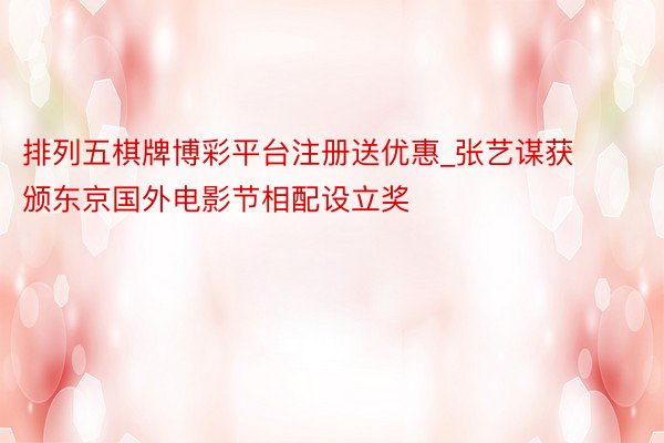 排列五棋牌博彩平台注册送优惠_张艺谋获颁东京国外电影节相配设立奖