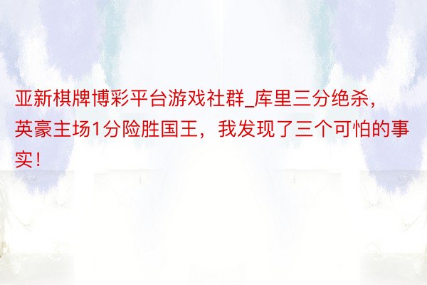 亚新棋牌博彩平台游戏社群_库里三分绝杀，英豪主场1分险胜国王，我发现了三个可怕的事实！