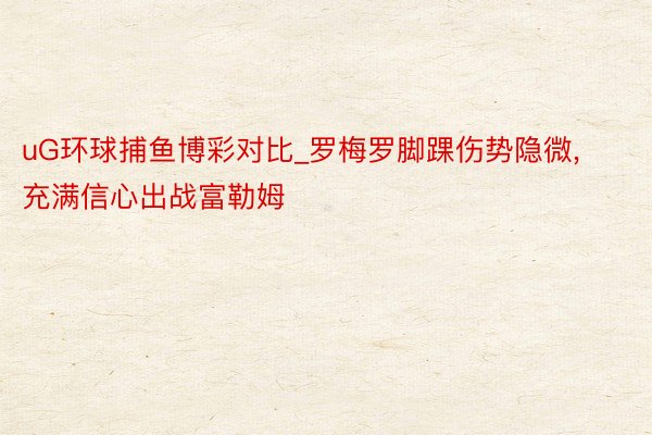 uG环球捕鱼博彩对比_罗梅罗脚踝伤势隐微， 充满信心出战富勒姆