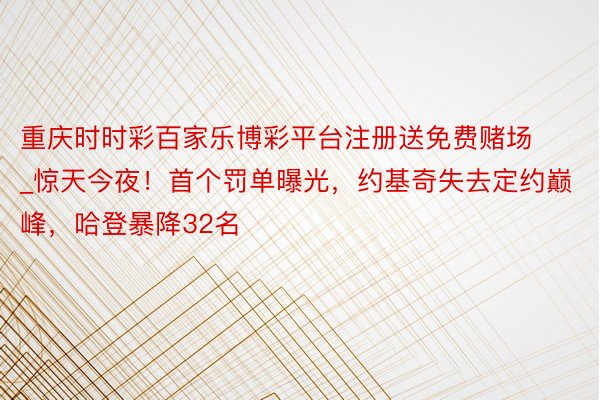 重庆时时彩百家乐博彩平台注册送免费赌场_惊天今夜！首个罚单曝光，约基奇失去定约巅峰，哈登暴降32名
