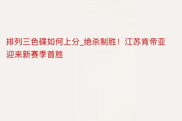 排列三色碟如何上分_绝杀制胜！江苏肯帝亚迎来新赛季首胜