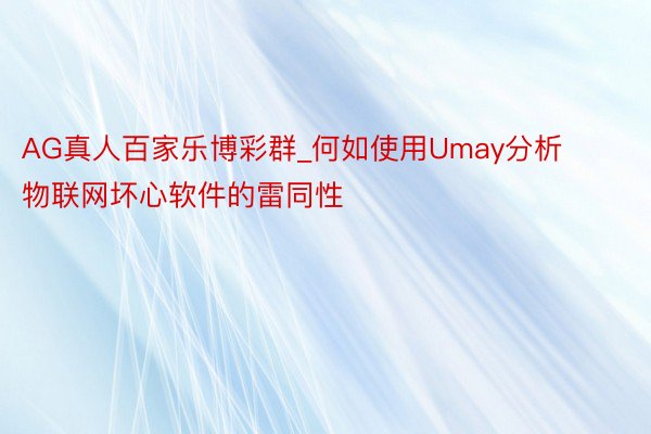 AG真人百家乐博彩群_何如使用Umay分析物联网坏心软件的雷同性