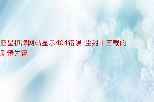 亚星棋牌网站显示404错误_尘封十三载的剧情先容