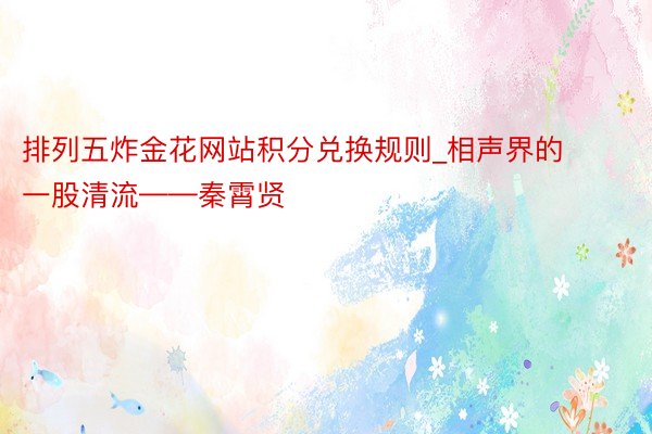 排列五炸金花网站积分兑换规则_相声界的一股清流——秦霄贤