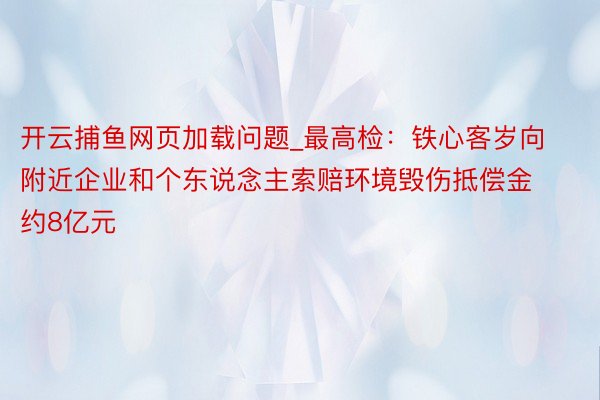 开云捕鱼网页加载问题_最高检：铁心客岁向附近企业和个东说念主索赔环境毁伤抵偿金约8亿元