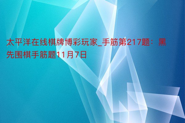 太平洋在线棋牌博彩玩家_手筋第217题：黑先围棋手筋题11月7日