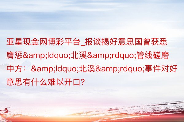 亚星现金网博彩平台_报谈揭好意思国曾获悉膺惩&ldquo;北溪&rdquo;管线磋磨 中方：&ldquo;北溪&rdquo;事件对好意思有什么难以开口？